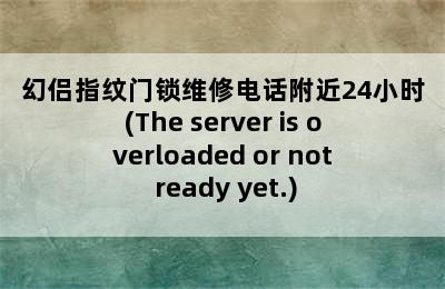 幻侣指纹门锁维修电话附近24小时(The server is overloaded or not ready yet.)